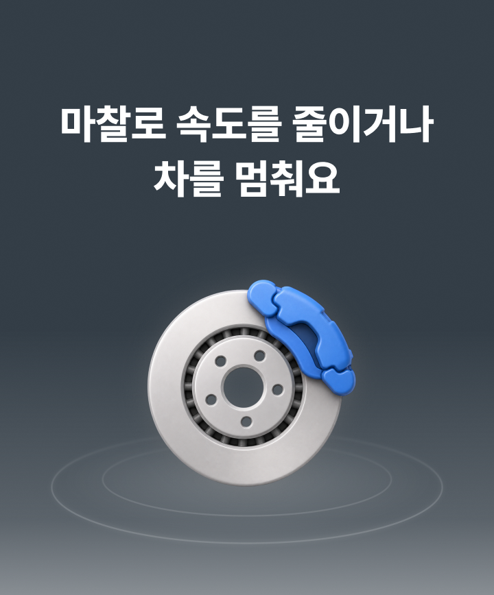 마찰로 속도를 줄이거나 차를 멈춰요